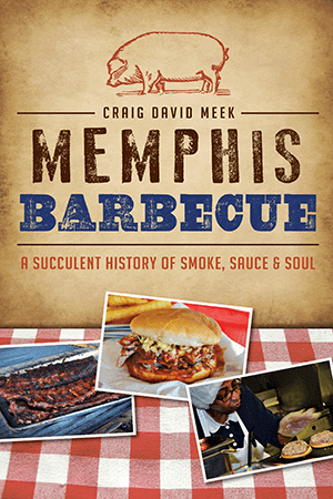 Memphis Barbecue: A Succulent History of Smoke, Sauce & Soul